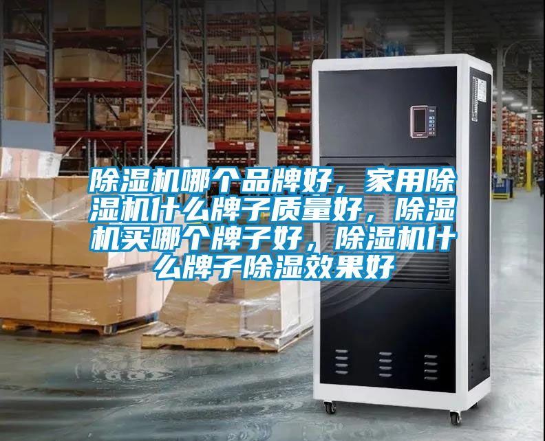 除濕機哪個品牌好，家用除濕機什么牌子質量好，除濕機買哪個牌子好，除濕機什么牌子除濕效果好