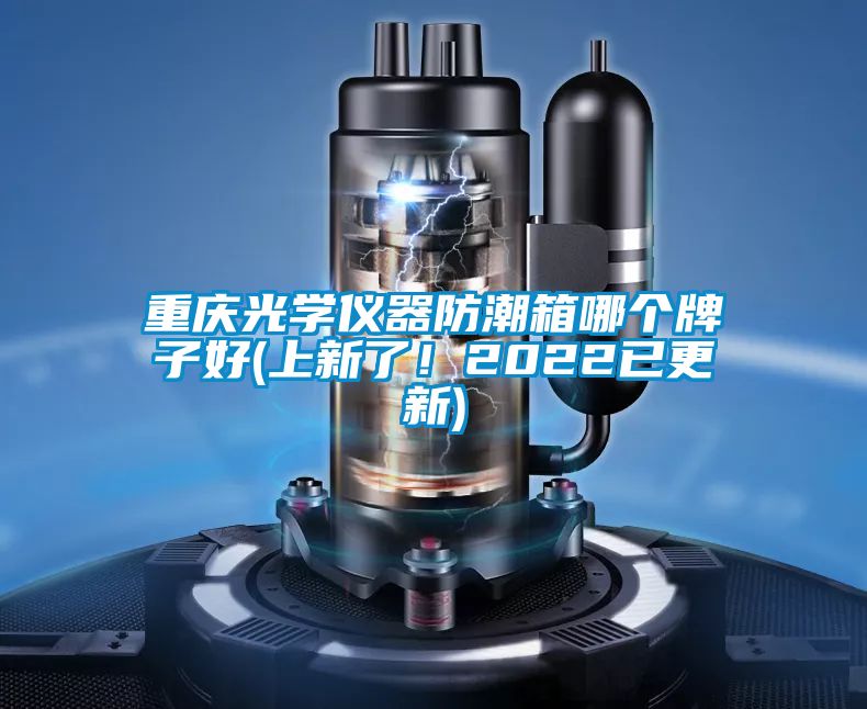 重慶光學儀器防潮箱哪個牌子好(上新了！2022已更新)