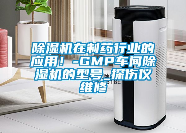 除濕機在制藥行業的應用！-GMP車間除濕機的型號_探傷儀維修